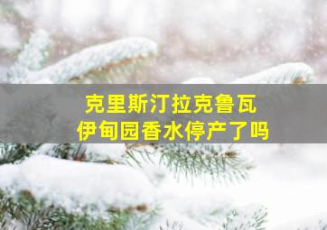 克里斯汀拉克鲁瓦 伊甸园香水停产了吗